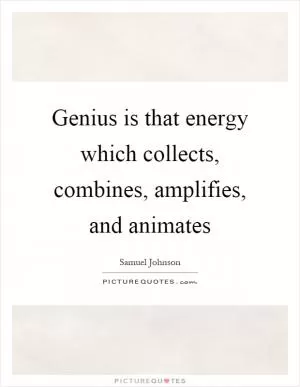 Genius is that energy which collects, combines, amplifies, and animates Picture Quote #1