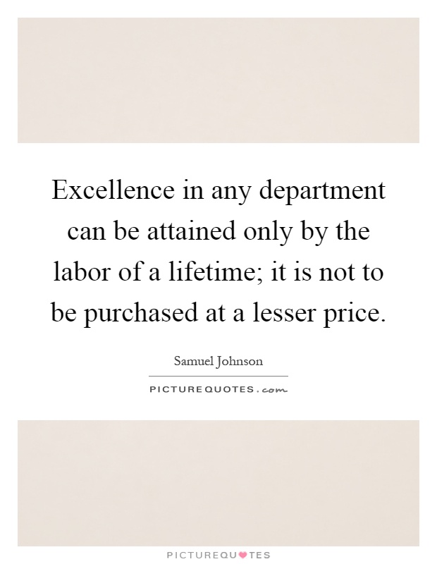 Excellence in any department can be attained only by the labor of a lifetime; it is not to be purchased at a lesser price Picture Quote #1