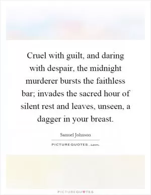 Cruel with guilt, and daring with despair, the midnight murderer bursts the faithless bar; invades the sacred hour of silent rest and leaves, unseen, a dagger in your breast Picture Quote #1