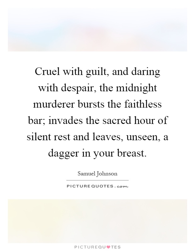 Cruel with guilt, and daring with despair, the midnight murderer bursts the faithless bar; invades the sacred hour of silent rest and leaves, unseen, a dagger in your breast Picture Quote #1