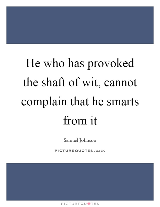 He who has provoked the shaft of wit, cannot complain that he smarts from it Picture Quote #1