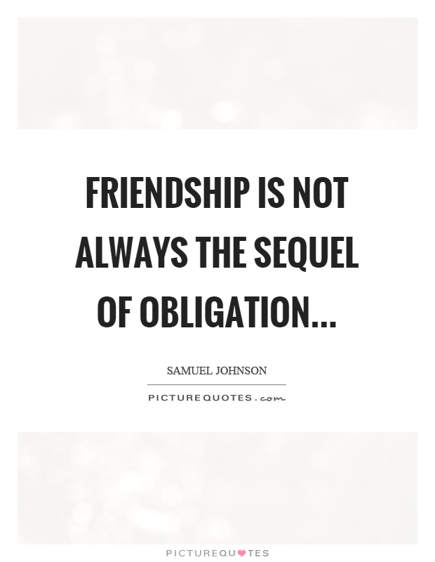 Friendship is not always the sequel of obligation Picture Quote #1