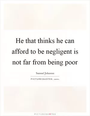 He that thinks he can afford to be negligent is not far from being poor Picture Quote #1