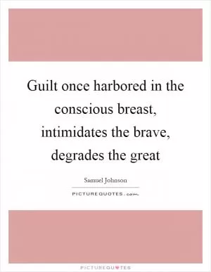 Guilt once harbored in the conscious breast, intimidates the brave, degrades the great Picture Quote #1