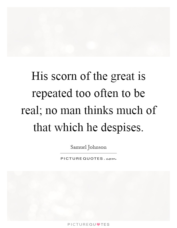 His scorn of the great is repeated too often to be real; no man thinks much of that which he despises Picture Quote #1