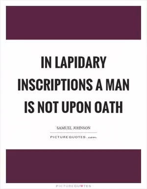 In lapidary inscriptions a man is not upon oath Picture Quote #1