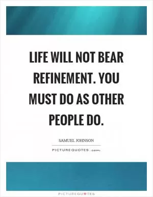 Life will not bear refinement. You must do as other people do Picture Quote #1