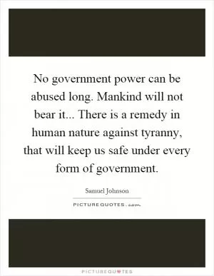 No government power can be abused long. Mankind will not bear it... There is a remedy in human nature against tyranny, that will keep us safe under every form of government Picture Quote #1