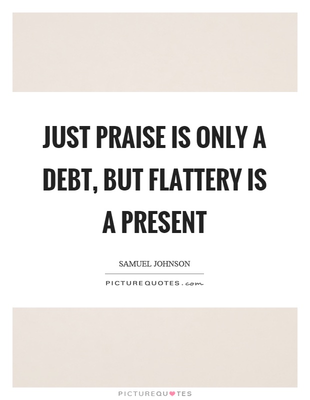 Just praise is only a debt, but flattery is a present Picture Quote #1