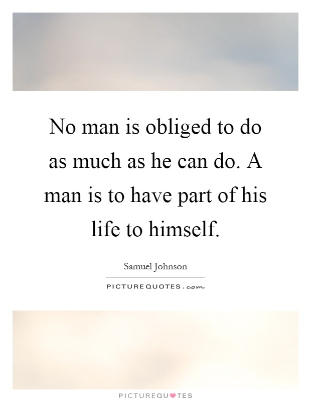 No man is obliged to do as much as he can do. A man is to have part of his life to himself Picture Quote #1