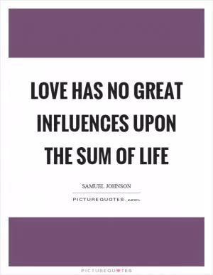 Love has no great influences upon the sum of life Picture Quote #1