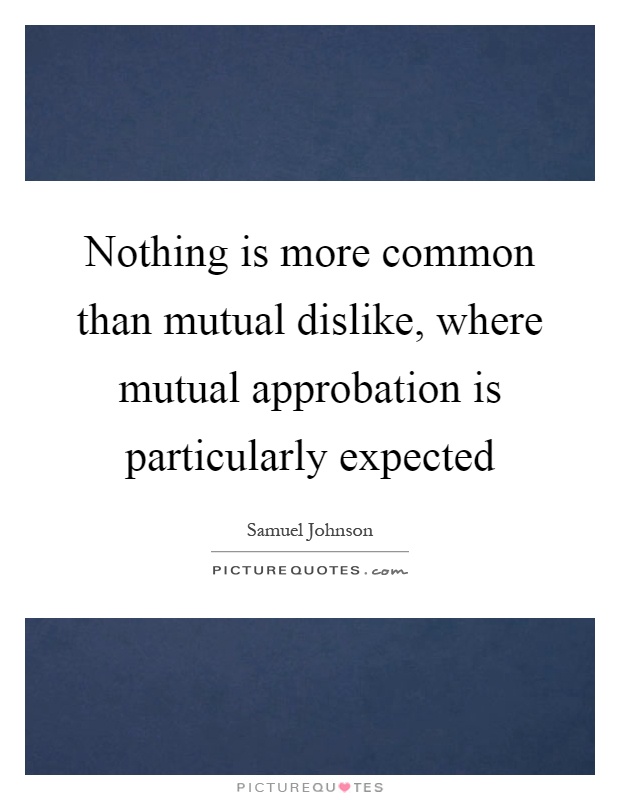 Nothing is more common than mutual dislike, where mutual approbation is particularly expected Picture Quote #1