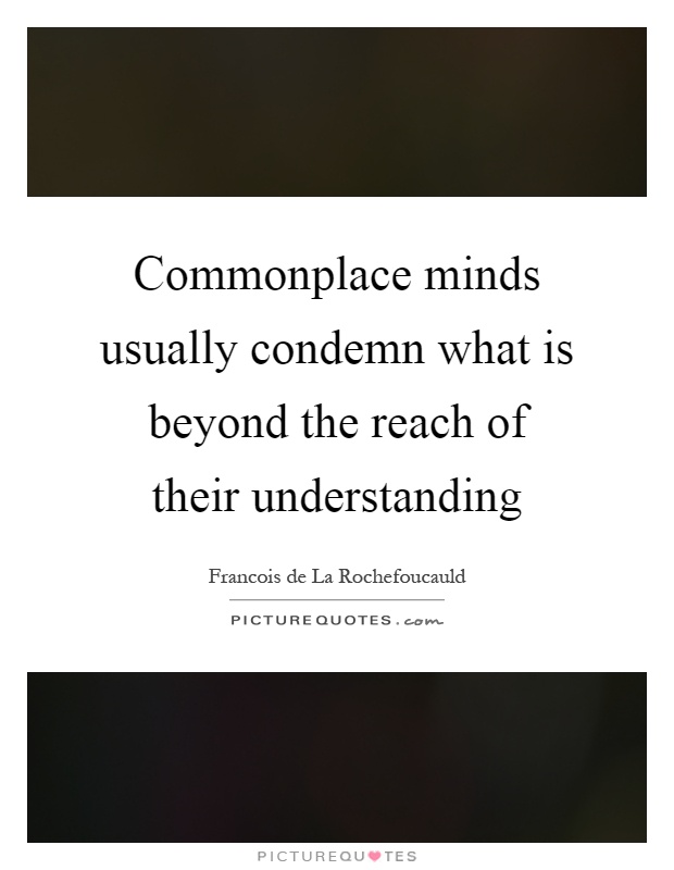 Commonplace minds usually condemn what is beyond the reach of their understanding Picture Quote #1
