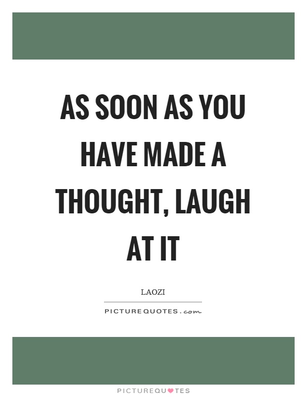 As soon as you have made a thought, laugh at it Picture Quote #1
