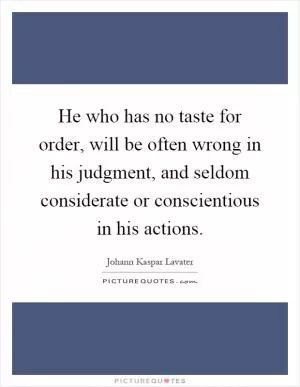 He who has no taste for order, will be often wrong in his judgment, and seldom considerate or conscientious in his actions Picture Quote #1