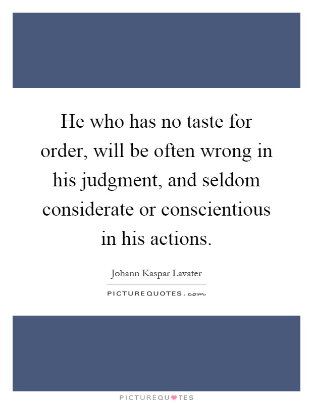 He who has no taste for order, will be often wrong in his judgment, and seldom considerate or conscientious in his actions Picture Quote #1