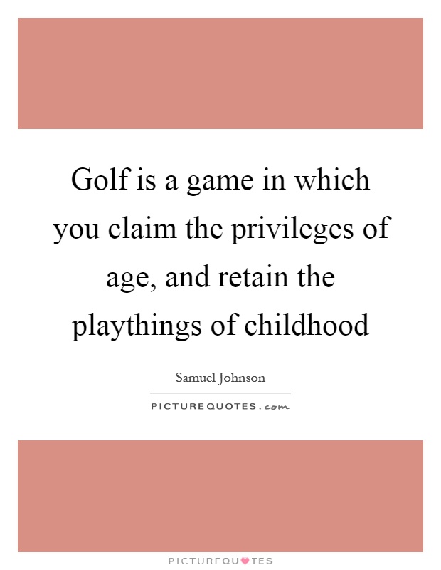 Golf is a game in which you claim the privileges of age, and retain the playthings of childhood Picture Quote #1
