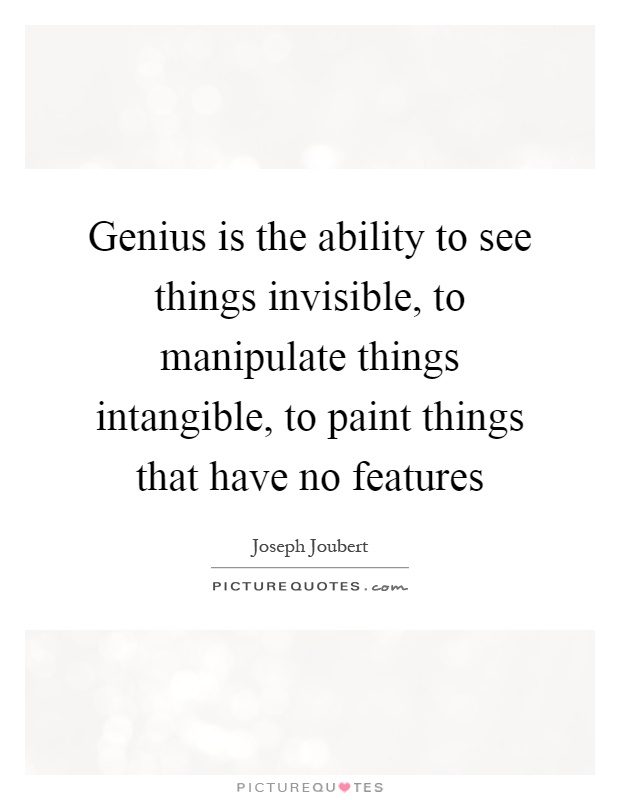 Genius is the ability to see things invisible, to manipulate things intangible, to paint things that have no features Picture Quote #1