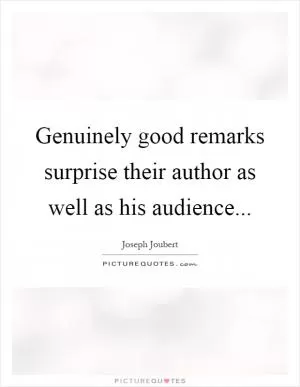 Genuinely good remarks surprise their author as well as his audience Picture Quote #1