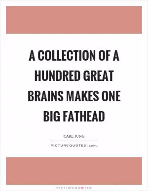 A collection of a hundred great brains makes one big fathead Picture Quote #1