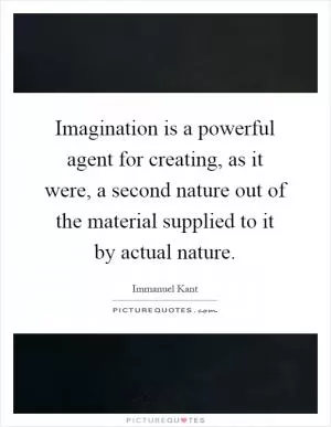 Imagination is a powerful agent for creating, as it were, a second nature out of the material supplied to it by actual nature Picture Quote #1