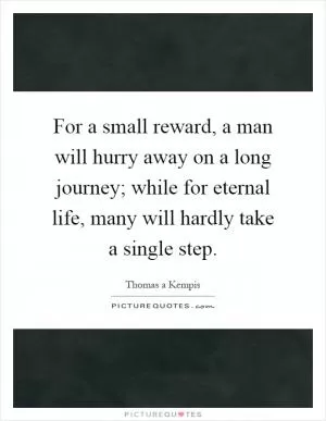 For a small reward, a man will hurry away on a long journey; while for eternal life, many will hardly take a single step Picture Quote #1