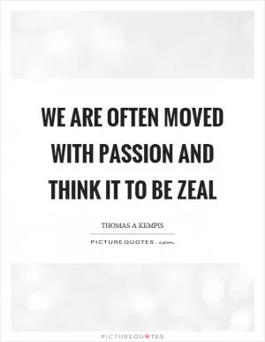 We are often moved with passion and think it to be zeal Picture Quote #1