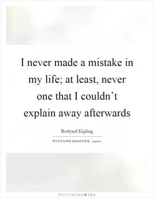 I never made a mistake in my life; at least, never one that I couldn’t explain away afterwards Picture Quote #1
