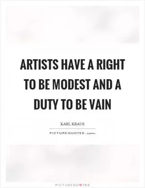 Artists have a right to be modest and a duty to be vain Picture Quote #1