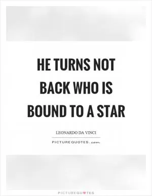 He turns not back who is bound to a star Picture Quote #1