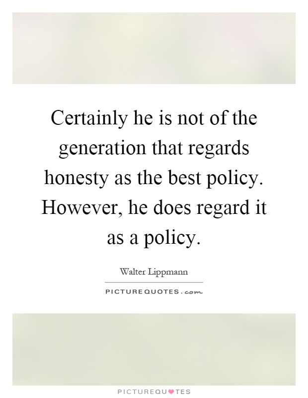 Certainly he is not of the generation that regards honesty as the best policy. However, he does regard it as a policy Picture Quote #1