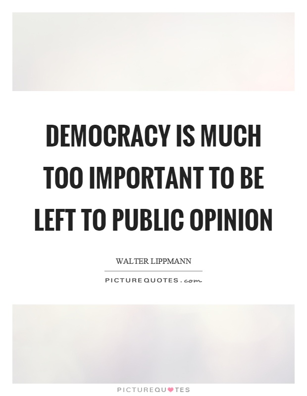Democracy is much too important to be left to public opinion Picture Quote #1