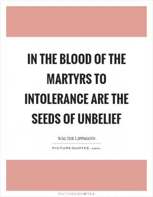 In the blood of the martyrs to intolerance are the seeds of unbelief Picture Quote #1