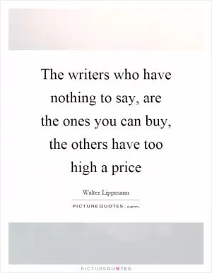 The writers who have nothing to say, are the ones you can buy, the others have too high a price Picture Quote #1