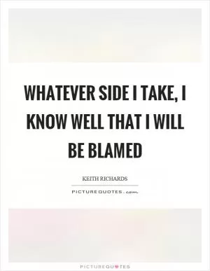 Whatever side I take, I know well that I will be blamed Picture Quote #1