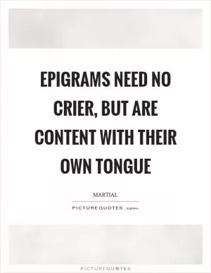 Epigrams need no crier, but are content with their own tongue Picture Quote #1