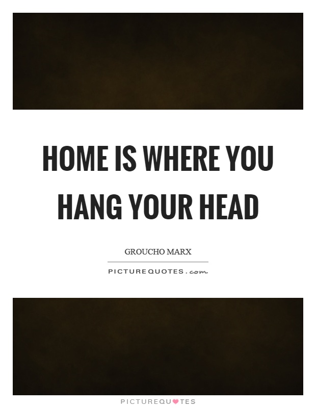 Home is where you hang your head Picture Quote #1