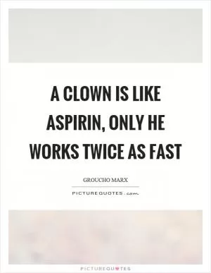 A clown is like aspirin, only he works twice as fast Picture Quote #1