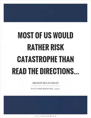 Most of us would rather risk catastrophe than read the directions Picture Quote #1