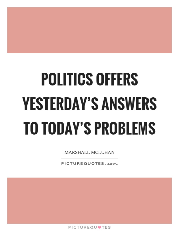 Politics offers yesterday's answers to today's problems Picture Quote #1