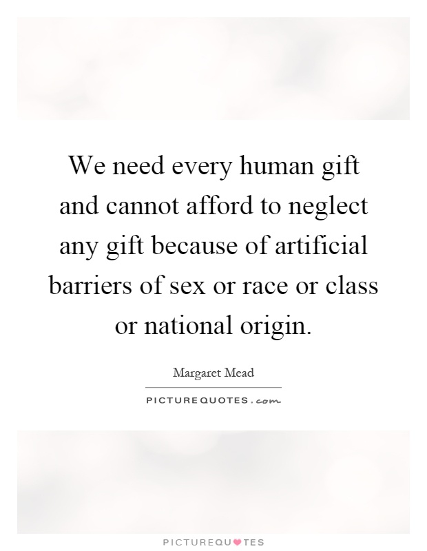 We need every human gift and cannot afford to neglect any gift because of artificial barriers of sex or race or class or national origin Picture Quote #1