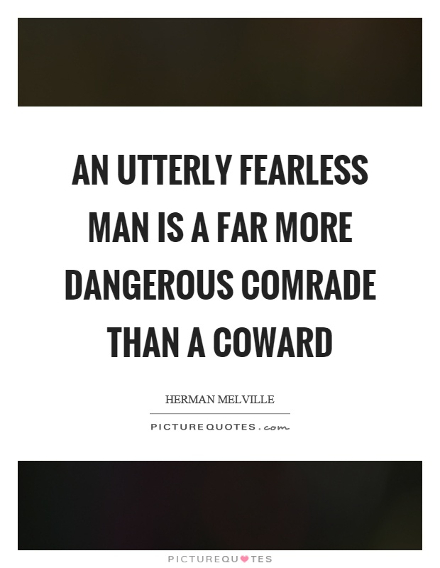 An utterly fearless man is a far more dangerous comrade than a coward Picture Quote #1