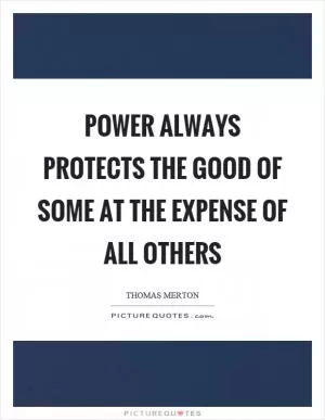 Power always protects the good of some at the expense of all others Picture Quote #1