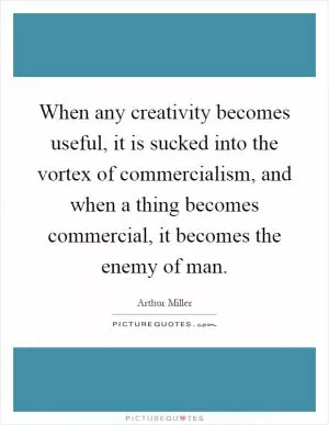When any creativity becomes useful, it is sucked into the vortex of commercialism, and when a thing becomes commercial, it becomes the enemy of man Picture Quote #1