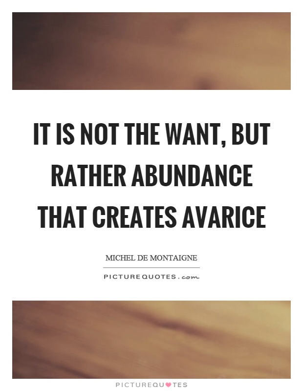 It is not the want, but rather abundance that creates avarice Picture Quote #1