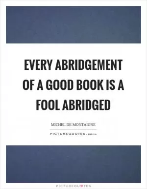 Every abridgement of a good book is a fool abridged Picture Quote #1