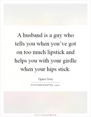 A husband is a guy who tells you when you’ve got on too much lipstick and helps you with your girdle when your hips stick Picture Quote #1
