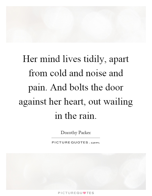 Her mind lives tidily, apart from cold and noise and pain. And bolts the door against her heart, out wailing in the rain Picture Quote #1
