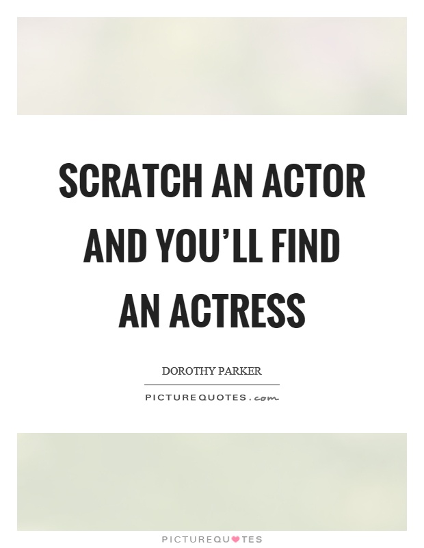 Scratch an actor and you'll find an actress Picture Quote #1