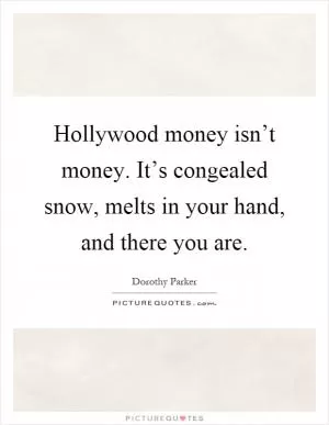 Hollywood money isn’t money. It’s congealed snow, melts in your hand, and there you are Picture Quote #1